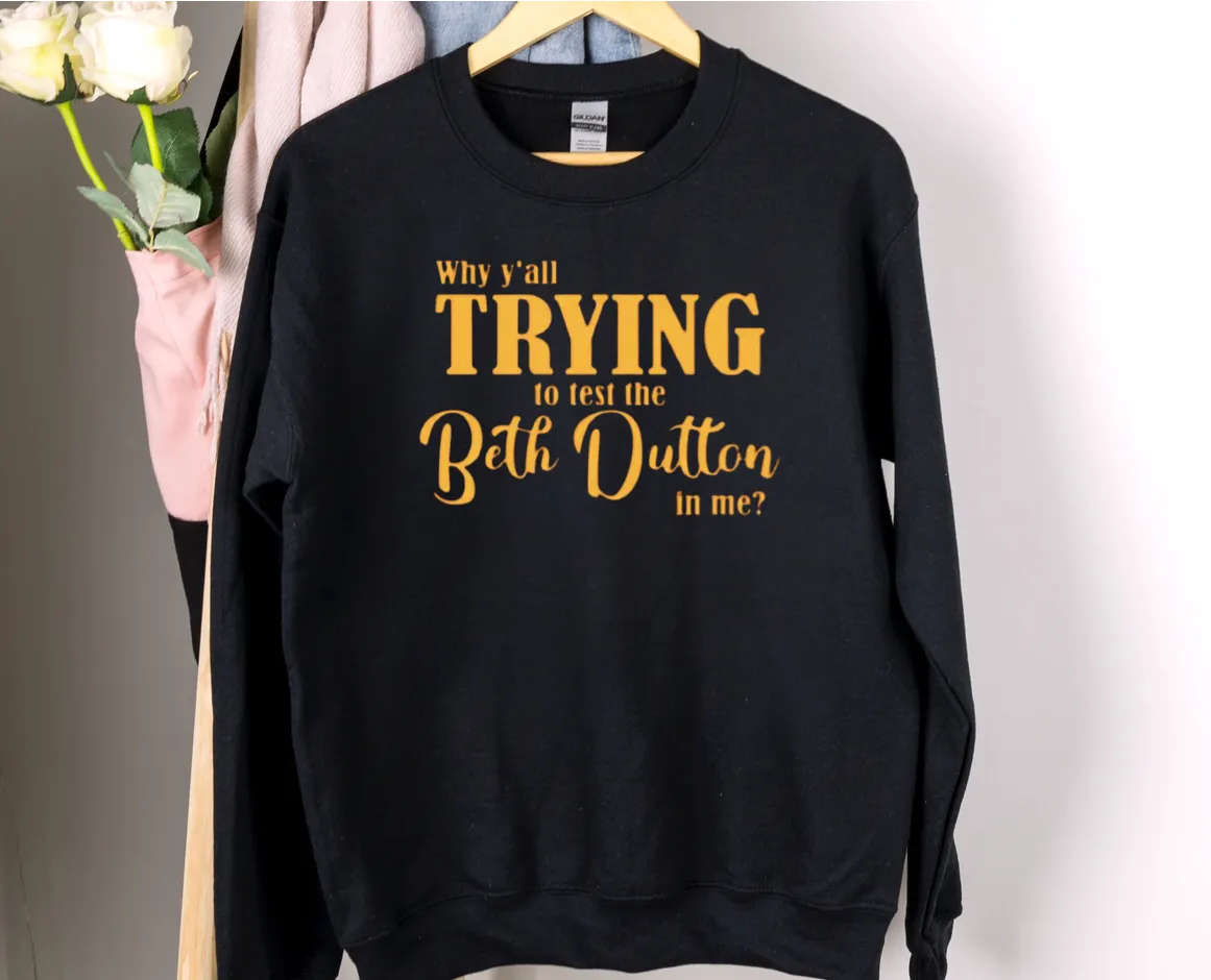Why Y'all Trying To Test The Beth Dutton In Me Yellowstone Sweatshirt